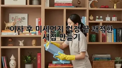 이사 후 미세먼지 걱정 끝! 쾌적한 새집 만들기