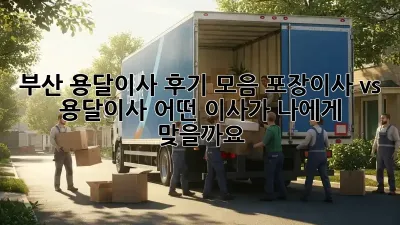 부산 용달이사 후기 모음: 포장이사 vs 용달이사, 어떤 이사가 나에게 맞을까요?