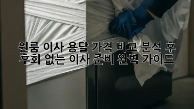 원룸 이사, 용달 가격 비교 분석 후 후회 없는 이사 준비 완벽 가이드
