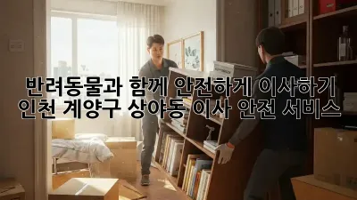 반려동물과 함께 안전하게 이사하기: 인천 계양구 상야동 이사 안전 서비스
