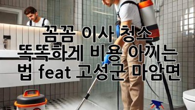 🏡✨ 꼼꼼 이사 청소, 똑똑하게 비용 아끼는 법! (feat. 고성군 마암면)